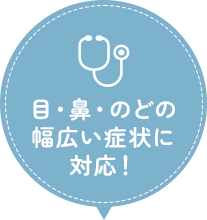 目・鼻・のどの幅広い症状に対応！